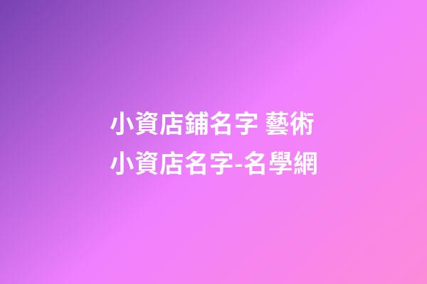 小資店鋪名字 藝術小資店名字-名學網